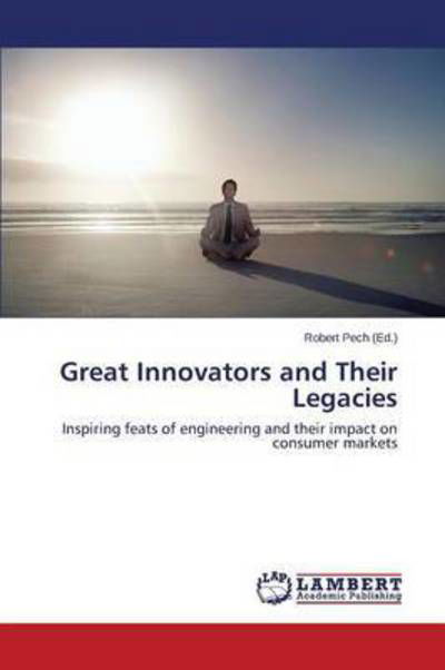 Great Innovators and Their Legacies - Pech Robert - Bücher - LAP Lambert Academic Publishing - 9783659630071 - 10. November 2014