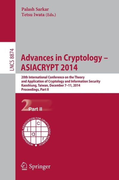 Cover for Palash Sarkar · Advances in Cryptology - Asiacrypt 2014: 20th International Conference on the Theory and Application of Cryptology and Information Security, Kaoshiung, Taiwan, China, December 7-11, 2014 - Lecture Notes in Computer Science / Security and Cryptology (Paperback Book) (2014)