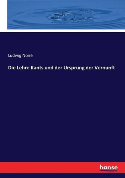 Die Lehre Kants und der Ursprung - Noiré - Books -  - 9783744668071 - March 17, 2017