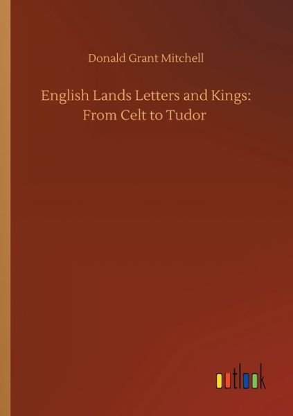 English Lands Letters and Kings: From Celt to Tudor - Donald Grant Mitchell - Böcker - Outlook Verlag - 9783752421071 - 6 augusti 2020