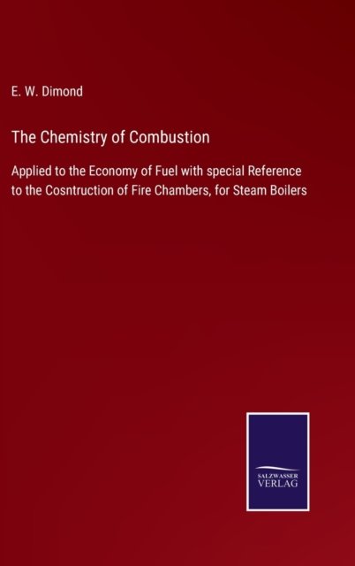 Cover for E W Dimond · The Chemistry of Combustion: Applied to the Economy of Fuel with special Reference to the Cosntruction of Fire Chambers, for Steam Boilers (Hardcover bog) (2021)
