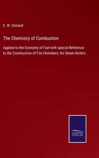 Cover for E W Dimond · The Chemistry of Combustion: Applied to the Economy of Fuel with special Reference to the Cosntruction of Fire Chambers, for Steam Boilers (Hardcover Book) (2021)