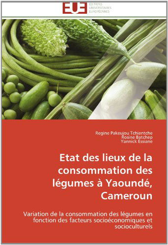 Cover for Yannick Essiane · Etat Des Lieux De La Consommation Des Légumes À Yaoundé, Cameroun: Variation De La Consommation Des Légumes en Fonction Des Facteurs Socioéconomiques et Socioculturels (Paperback Book) [French edition] (2018)