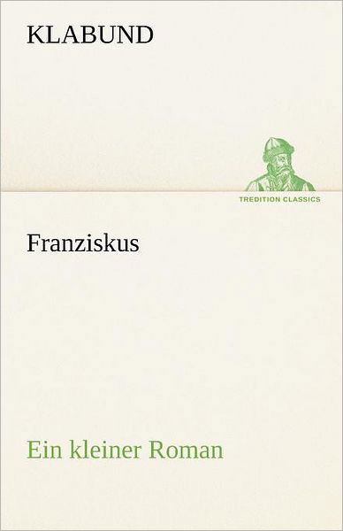 Franziskus: Ein Kleiner Roman (Tredition Classics) (German Edition) - Klabund - Bøker - tredition - 9783842412071 - 8. mai 2012