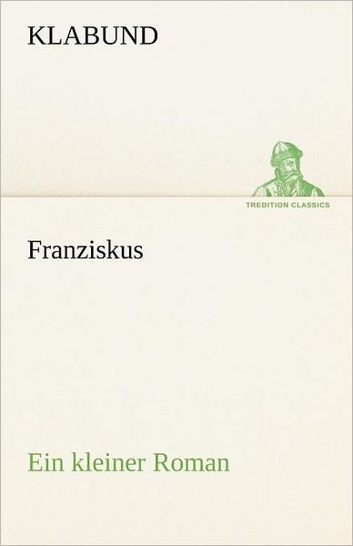 Cover for Klabund · Franziskus: Ein Kleiner Roman (Tredition Classics) (German Edition) (Paperback Book) [German edition] (2012)