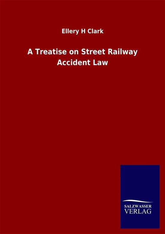 Cover for Ellery H Clark · A Treatise on Street Railway Accident Law (Hardcover Book) (2020)