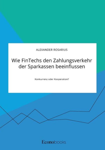 Cover for Alexander Rosarius · Wie FinTechs den Zahlungsverkehr der Sparkassen beeinflussen. Konkurrenz oder Kooperation? (Paperback Book) (2020)