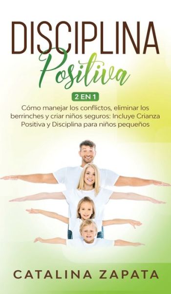 Cover for Catalina Zapata · Disciplina Positiva: 2 en 1: Como manejar los conflictos, eliminar los berrinches y criar ninos seguros: Incluye Crianza Positiva y Disciplina para ninos pequenos (Inbunden Bok) (2020)