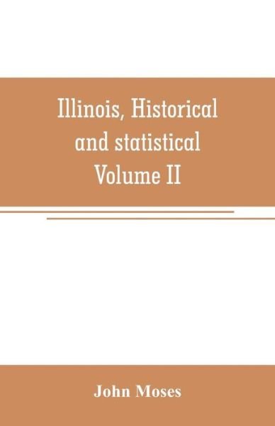 Cover for John Moses · Illinois, historical and statistical, comprising the essential facts of its planting and growth as a province, county, territory, and state. Derived from the most authentic sources, including original documents and papers. Together with carefully prepared (Pocketbok) (2019)