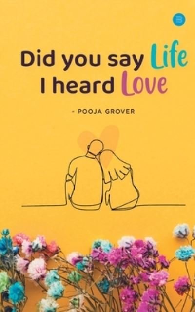 Cover for Pooja Grover · Did You Say Life, I Heard Love (Pocketbok) (2021)