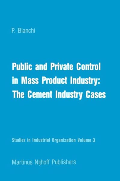 P. Bianchi · Public and Private Control in Mass Product Industry: The Cement Industry Cases - Studies in Industrial Organization (Paperback Book) [Softcover reprint of the original 1st ed. 1982 edition] (2011)