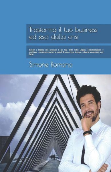 Cover for Simone Romano · Trasforma il tuo Business ed esci dalla Crisi: Scopri i segreti che nessuno ti ha mai detto sulla Digital Transformation e continua a crescere anche se credi di non avere tempo e risorse per farlo (Paperback Book) (2018)