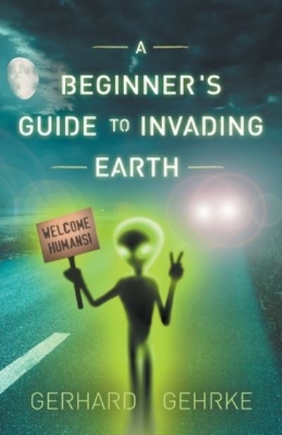 A Beginner's Guide to Invading Earth - Beginner's Guide to Invading Earth - Gerhard Gehrke - Books - Lucas Ross Publishing - 9798201075071 - July 14, 2015