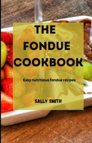 Cover for Sally Smith · The Fondue Cookbook: Easy nutritious fondue recipes (Paperback Book) (2021)