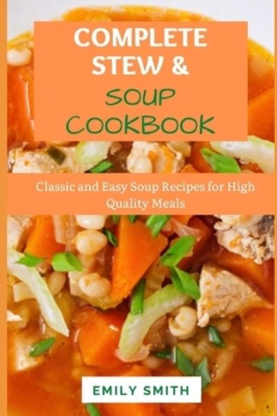 Complete Stews & Soups Cookbook: Classic and Easy Soup Recipes for High Quality Meals - Emily Smith - Libros - Independently Published - 9798513925071 - 2 de junio de 2021