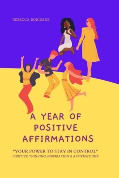 Cover for Rebecca T Borisade · A Year of Positive Affirmations: &quot;You Power To Stay In Control&quot; Positive Thinking, Inspiration &amp; Affirmations (Taschenbuch) (2021)