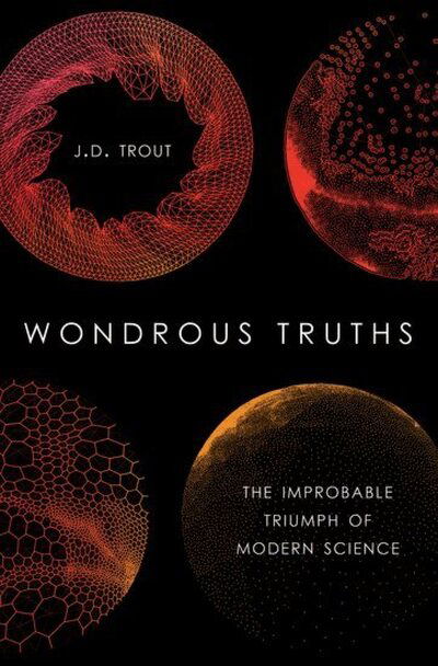 Cover for Trout, J.D. (Professor of Philosophy and Psychology, Professor of Philosophy and Psychology, Loyola University, Chicago) · Wondrous Truths: The Improbable Triumph of Modern Science (Hardcover Book) (2016)