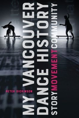 Cover for Peter Dickinson · My Vancouver Dance History: Story, Movement, Community (Hardcover Book) (2020)