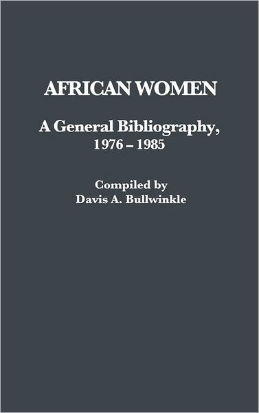 Cover for Davis A. Bullwinkle · African Women: A General Bibliography, 1976-1985 - African Special Bibliographic Series (Hardcover Book) (1989)