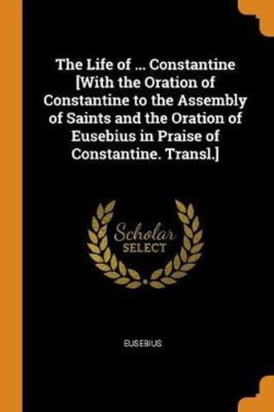 Cover for Eusebius · The Life of ... Constantine [With the Oration of Constantine to the Assembly of Saints and the Oration of Eusebius in Praise of Constantine. Transl.] (Taschenbuch) (2018)
