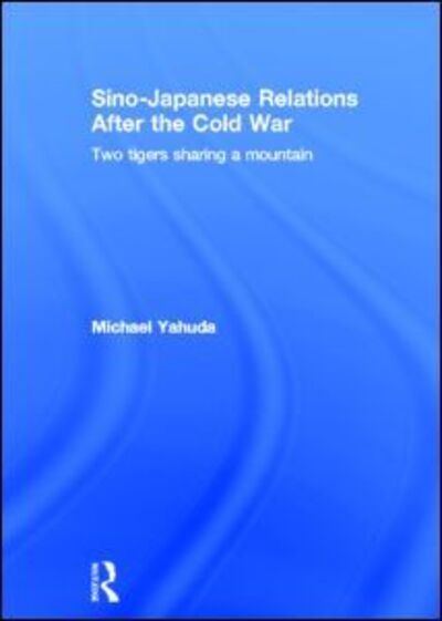 Cover for Yahuda, Michael (London School of Economics &amp; Political Science, London, UK) · Sino-Japanese Relations After the Cold War: Two Tigers Sharing a Mountain (Hardcover Book) (2013)