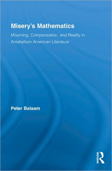 Cover for Balaam, Peter (Carleton College, USA) · Misery's Mathematics: Mourning, Compensation, and Reality in Antebellum American Literature - Literary Criticism and Cultural Theory (Hardcover Book) (2009)