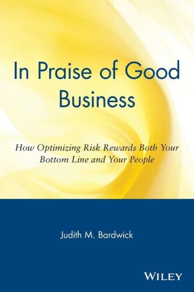 In Praise of Good Business: How Optimizing Risk Rewards Both Your Bottom Line and Your People - Judith M. Bardwick - Kirjat - John Wiley and Sons Ltd - 9780471254072 - torstai 2. huhtikuuta 1998