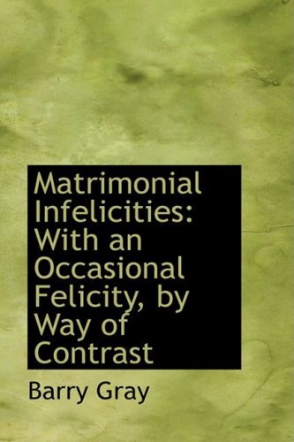 Cover for Barry Gray · Matrimonial Infelicities: with an Occasional Felicity, by Way of Contrast (Paperback Book) (2008)