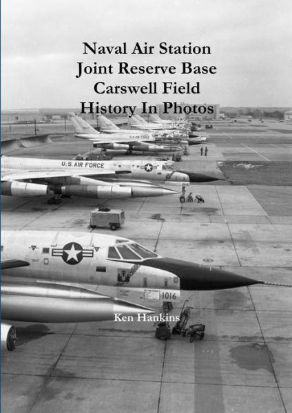 Cover for Ken Hankins · Naval Air Station JRB Ft Worth Carswell Field History in Photos (Book) (2009)