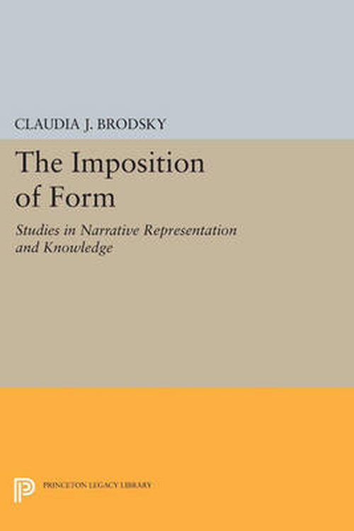 The Imposition of Form: Studies in Narrative Representation and Knowledge - Princeton Legacy Library - Claudia J. Brodsky - Books - Princeton University Press - 9780691609072 - July 14, 2014