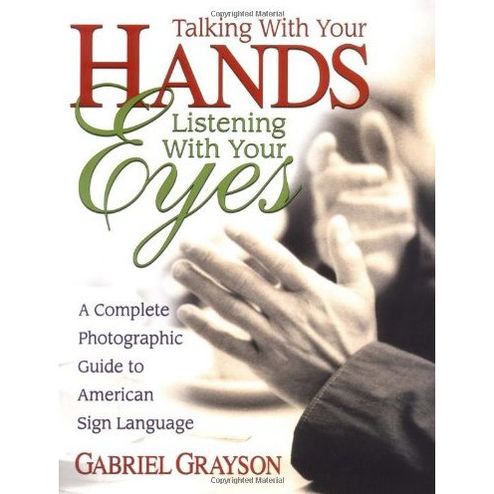 Cover for Gabriel Grayson · Talking with Your Hands, Listening with Your Eyes: a Complete Photographic Guide to American Sign Language (Paperback Book) (2003)