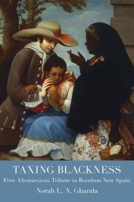 Taxing Blackness: Free Afromexican Tribute in Bourbon New Spain - Atlantic Crossings - Norah L.A. Gharala - Books - The University of Alabama Press - 9780817320072 - February 28, 2019