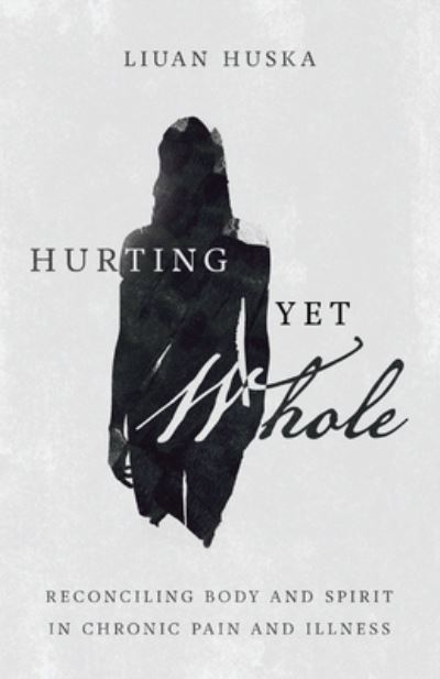 Cover for Liuan Huska · Hurting Yet Whole – Reconciling Body and Spirit in Chronic Pain and Illness (Paperback Book) (2020)