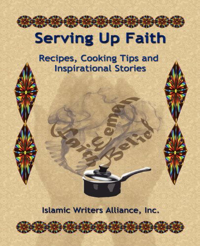 Serving Up Faith: Recipes-cooking Tips-inspirational Stories - Islamic Writers Alliance - Books - D MCNICHOL, LLC dba Muslim Writers Publi - 9780981977072 - January 2, 2012