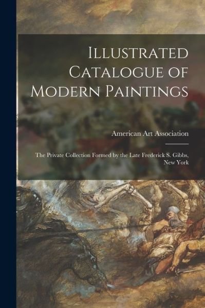 Cover for American Art Association · Illustrated Catalogue of Modern Paintings: the Private Collection Formed by the Late Frederick S. Gibbs, New York (Pocketbok) (2021)