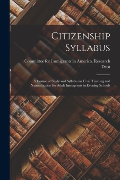 Cover for Committee for Immigrants in America · Citizenship Syllabus: a Course of Study and Syllabus in Civic Training and Naturalization for Adult Immigrants in Evening Schools (Paperback Book) (2021)