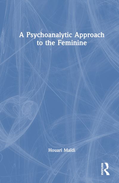 Cover for Houari Maidi · A Psychoanalytic Approach to the Feminine (Hardcover Book) (2024)