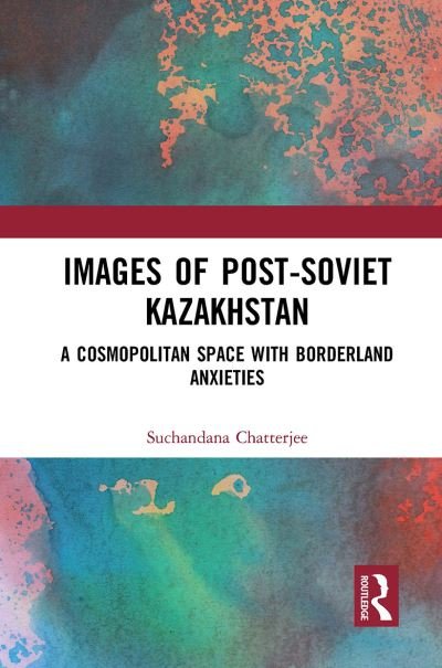 Cover for Suchandana Chatterjee · Images of the Post-Soviet Kazakhstan: A Cosmopolitan Space with Borderland Anxieties (Paperback Book) (2024)