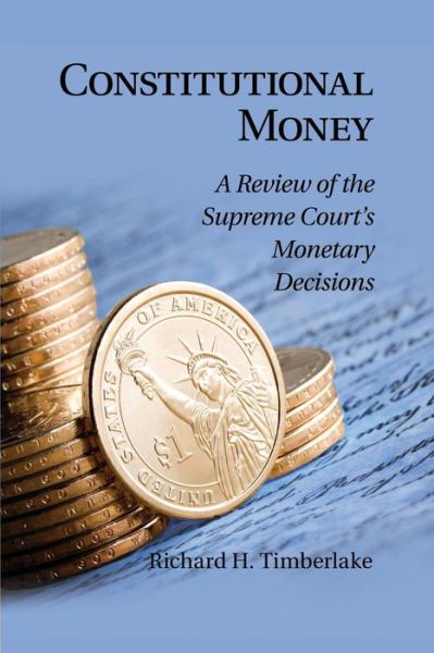 Cover for Richard H. Timberlake · Constitutional Money: A Review of the Supreme Court's Monetary Decisions (Paperback Book) (2014)