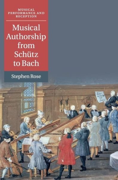 Cover for Rose, Stephen (Royal Holloway, University of London) · Musical Authorship from Schutz to Bach - Musical Performance and Reception (Hardcover bog) (2019)