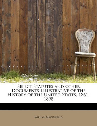 Cover for William Macdonald · Select Statutes and Other Documents Illustrative of the History of the United States, 1861-1898 (Pocketbok) (2009)