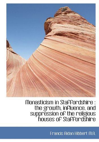 Cover for Francis Aidan Hibbert · Monasticism in Staffordshire: the Growth, Influence, and Suppression of the Religious Houses of Sta (Hardcover Book) (2009)