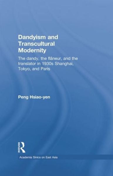 Cover for Hsiao-yen Peng · Dandyism and Transcultural Modernity: The Dandy, the Flaneur, and the Translator in 1930s Shanghai, Tokyo, and Paris - Academia Sinica on East Asia (Pocketbok) (2015)