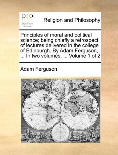 Cover for Adam Ferguson · Principles of Moral and Political Science; Being Chiefly a Retrospect of Lectures Delivered in the College of Edinburgh. by Adam Ferguson, ... in Two Volumes. ...  Volume 1 of 2 (Pocketbok) (2010)