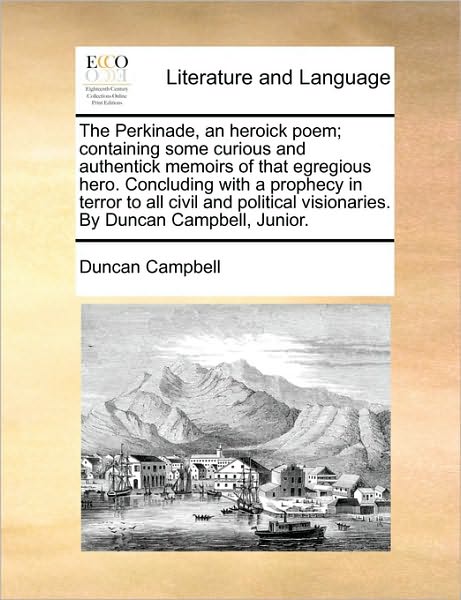 The Perkinade, an Heroick Poem; Containing Some Curious and Authentick Memoirs of That Egregious Hero. Concluding with a Prophecy in Terror to All Civil a - Duncan Campbell - Książki - Gale Ecco, Print Editions - 9781170392072 - 30 maja 2010