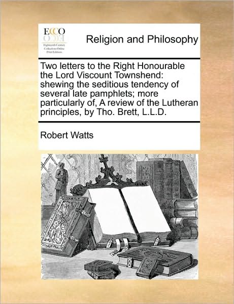 Cover for Robert Watts · Two Letters to the Right Honourable the Lord Viscount Townshend: Shewing the Seditious Tendency of Several Late Pamphlets; More Particularly Of, a Rev (Paperback Book) (2010)