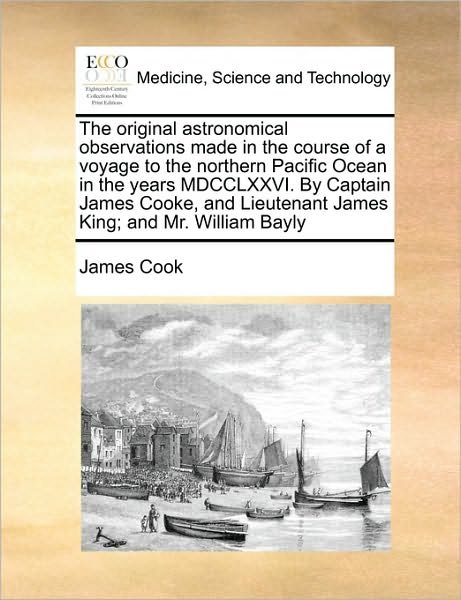 Cover for James Cook · The Original Astronomical Observations Made in the Course of a Voyage to the Northern Pacific Ocean in the Years Mdcclxxvi. by Captain James Cooke, and Li (Paperback Book) (2010)