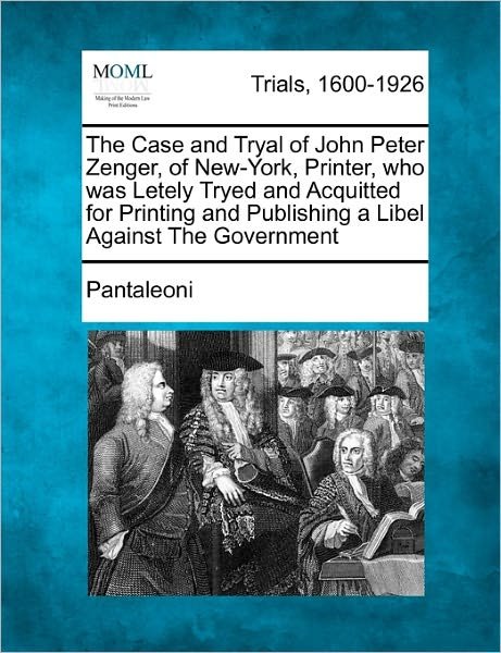 Cover for Pantaleoni · The Case and Tryal of John Peter Zenger, of New-york, Printer, Who Was Letely Tryed and Acquitted for Printing and Publishing a Libel Against the Governme (Paperback Book) (2011)