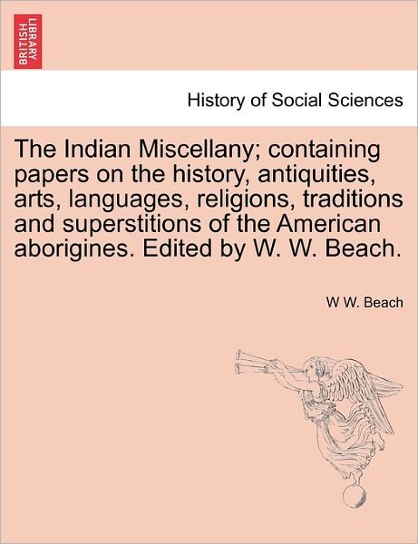 Cover for W W Beach · The Indian Miscellany; Containing Papers on the History, Antiquities, Arts, Languages, Religions, Traditions and Superstitions of the American Aborigines. Edited by W. W. Beach. (Paperback Bog) (2011)