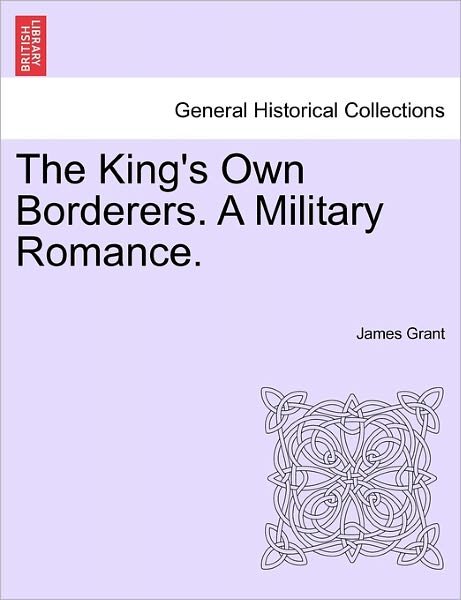 The King's Own Borderers. a Military Romance. - James Grant - Kirjat - British Library, Historical Print Editio - 9781241573072 - perjantai 1. huhtikuuta 2011